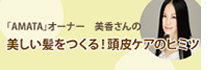 「AMATA」オーナー美香さんの美しい髪をつくる！頭皮ケアのヒミツ