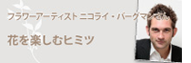 フラワーアーティスト ニコライ・バーグマンさんの花を楽しむヒミツ