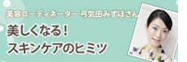美容コーディネーター 弓気田みずほさんの美しくなる！スキンケアのヒミツ